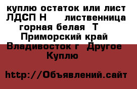 куплю остаток или лист ЛДСП Н3403 лиственница горная белая SТ38 - Приморский край, Владивосток г. Другое » Куплю   